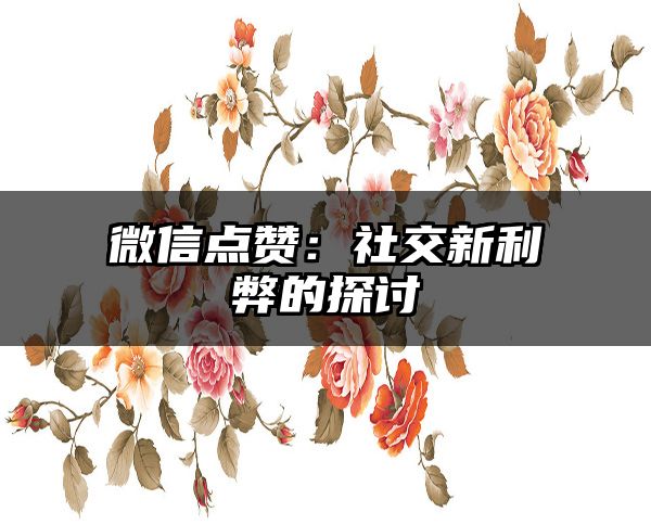 微信点赞：社交新利弊的探讨