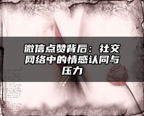 微信点赞背后：社交网络中的情感认同与压力