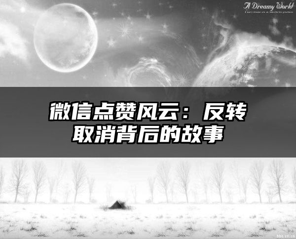 微信点赞风云：反转取消背后的故事