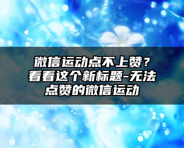 微信运动点不上赞？看看这个新标题-无法点赞的微信运动