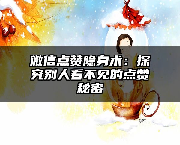 微信点赞隐身术：探究别人看不见的点赞秘密