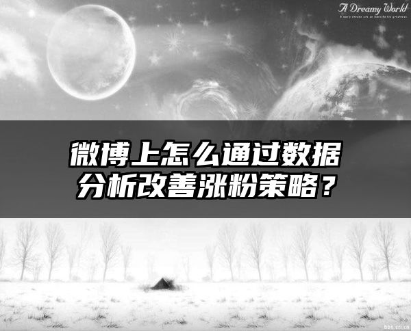 微博上怎么通过数据分析改善涨粉策略？