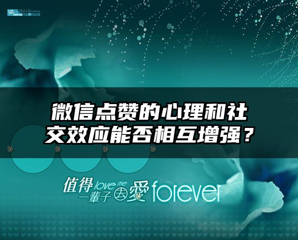 微信点赞的心理和社交效应能否相互增强？