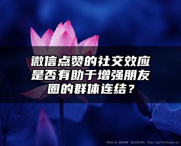 微信点赞的社交效应是否有助于增强朋友圈的群体连结？