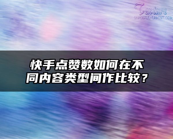 快手点赞数如何在不同内容类型间作比较？