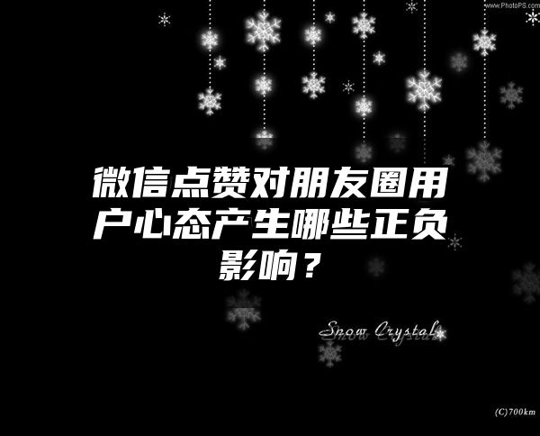 微信点赞对朋友圈用户心态产生哪些正负影响？