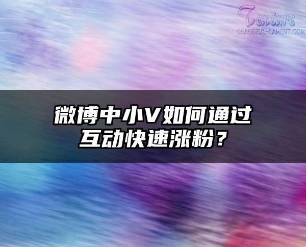 微博中小V如何通过互动快速涨粉？