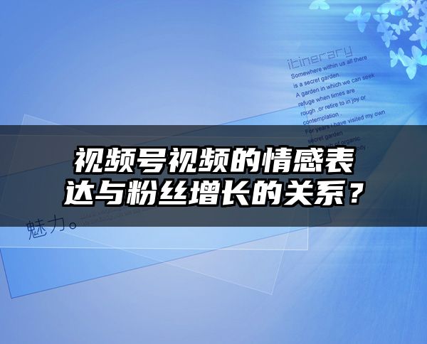 视频号视频的情感表达与粉丝增长的关系？