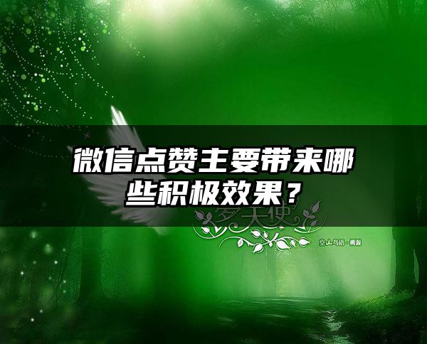 微信点赞主要带来哪些积极效果？