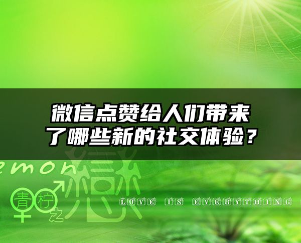 微信点赞给人们带来了哪些新的社交体验？