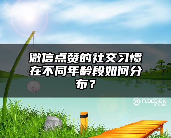 微信点赞的社交习惯在不同年龄段如何分布？