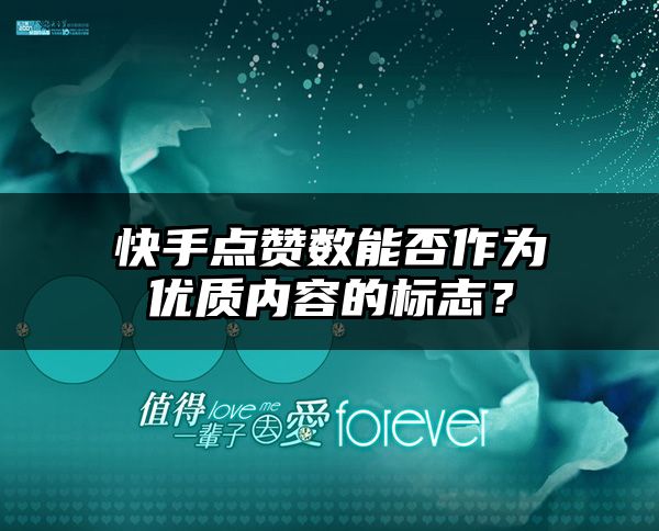 快手点赞数能否作为优质内容的标志？