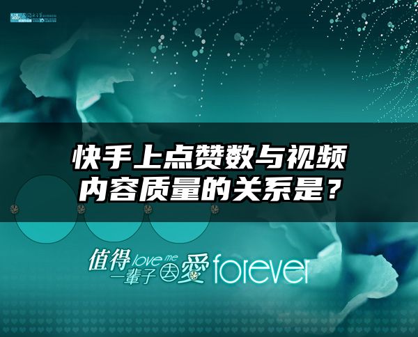 快手上点赞数与视频内容质量的关系是？