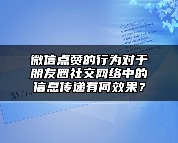 微信点赞的行为对于朋友圈社交网络中的信息传递有何效果？