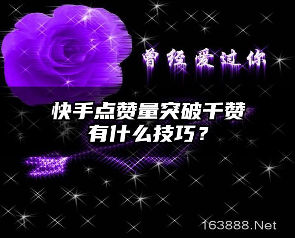 快手点赞量突破千赞有什么技巧？