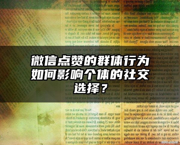 微信点赞的群体行为如何影响个体的社交选择？