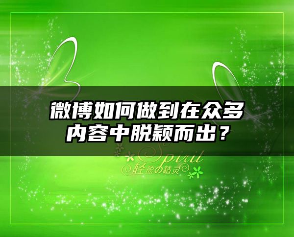 微博如何做到在众多内容中脱颖而出？