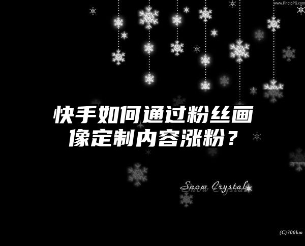 快手如何通过粉丝画像定制内容涨粉？