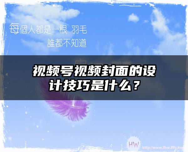 视频号视频封面的设计技巧是什么？