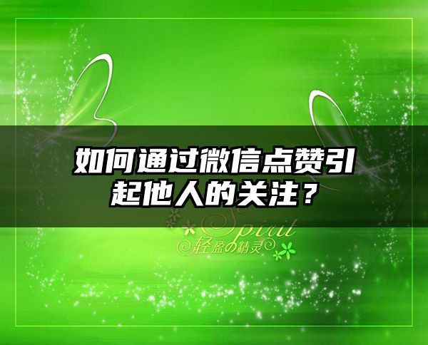 如何通过微信点赞引起他人的关注？