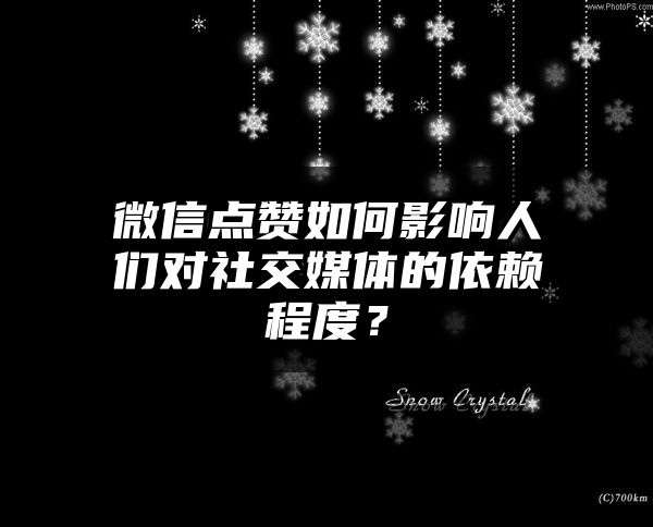 微信点赞如何影响人们对社交媒体的依赖程度？