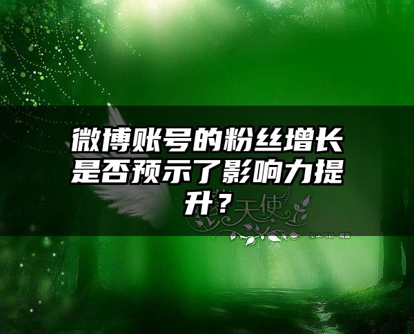 微博账号的粉丝增长是否预示了影响力提升？