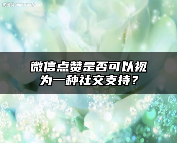 微信点赞是否可以视为一种社交支持？