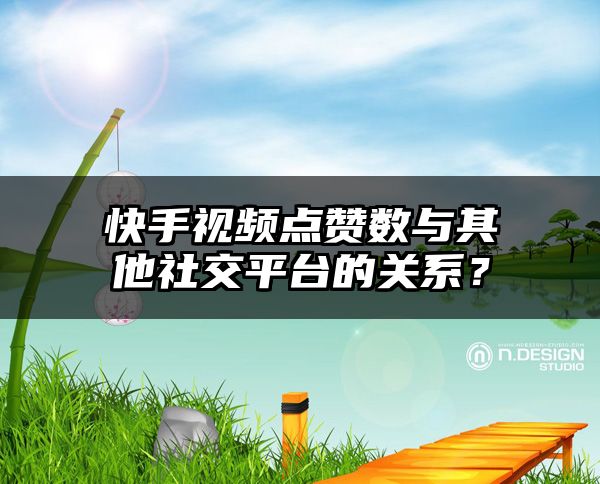 快手视频点赞数与其他社交平台的关系？