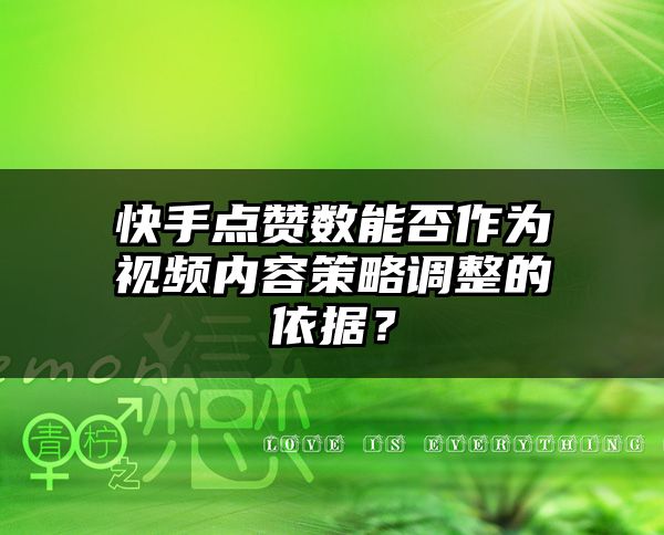 快手点赞数能否作为视频内容策略调整的依据？