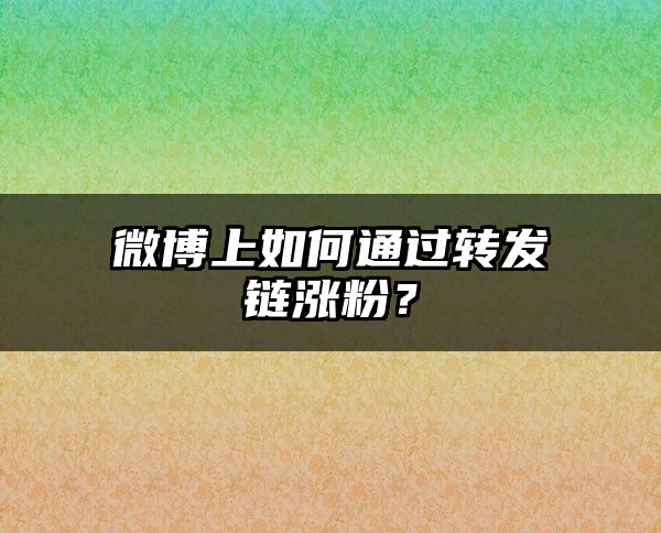 微博上如何通过转发链涨粉？