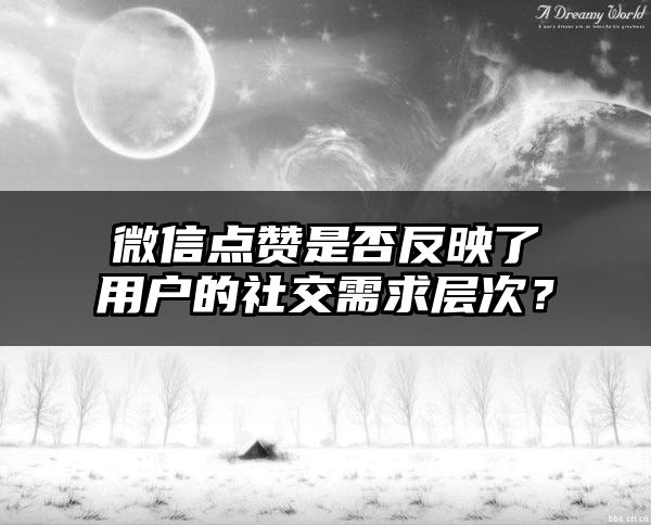 微信点赞是否反映了用户的社交需求层次？