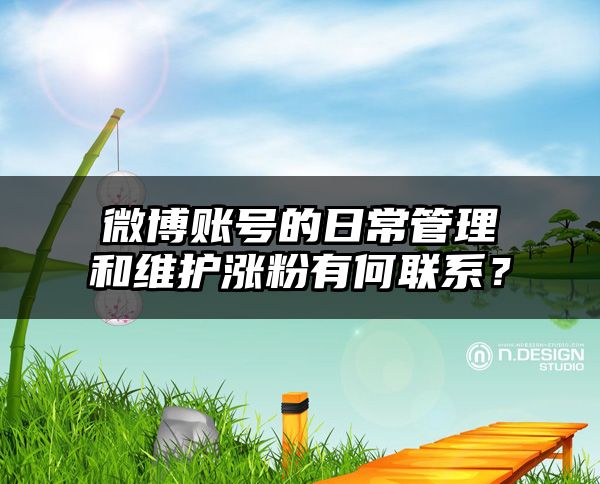 微博账号的日常管理和维护涨粉有何联系？