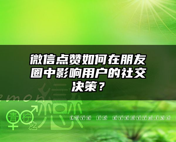 微信点赞如何在朋友圈中影响用户的社交决策？