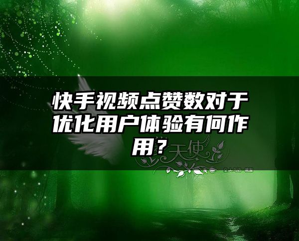 快手视频点赞数对于优化用户体验有何作用？