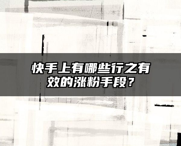 快手上有哪些行之有效的涨粉手段？