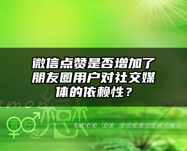 微信点赞是否增加了朋友圈用户对社交媒体的依赖性？