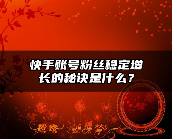 快手账号粉丝稳定增长的秘诀是什么？