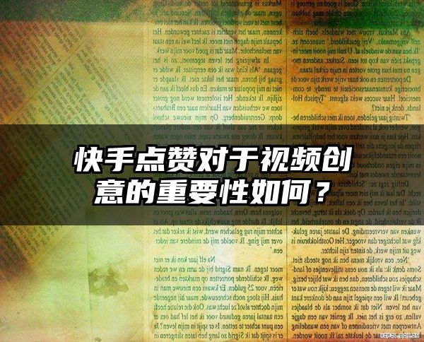 快手点赞对于视频创意的重要性如何？