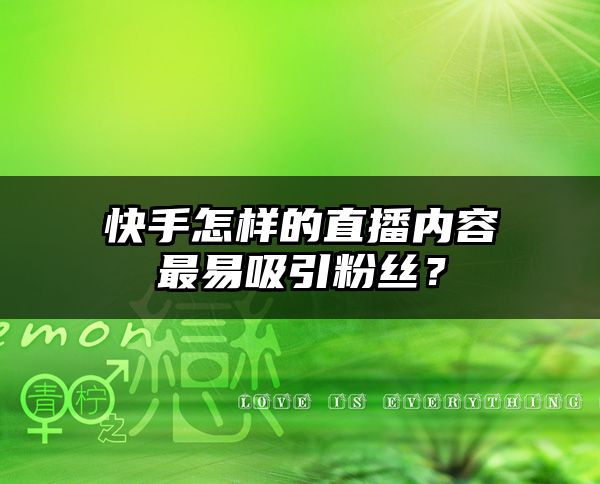 快手怎样的直播内容最易吸引粉丝？