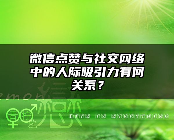 微信点赞与社交网络中的人际吸引力有何关系？