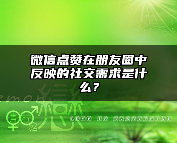 微信点赞在朋友圈中反映的社交需求是什么？