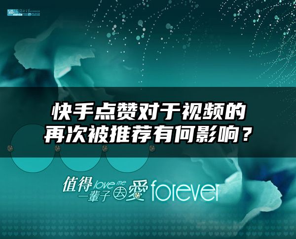 快手点赞对于视频的再次被推荐有何影响？