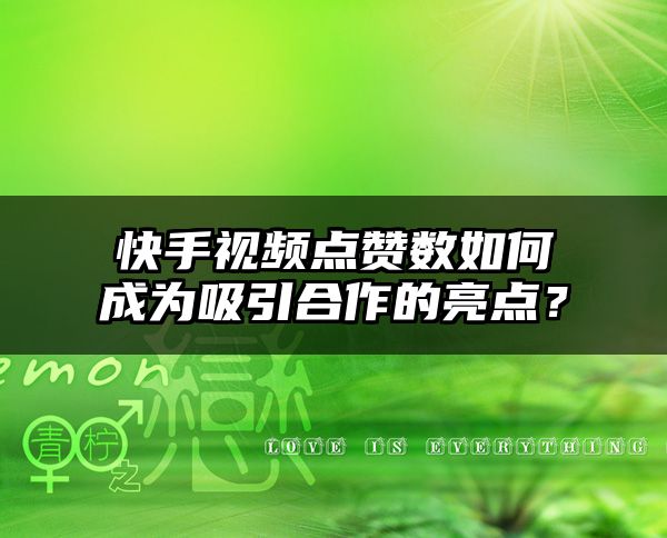 快手视频点赞数如何成为吸引合作的亮点？