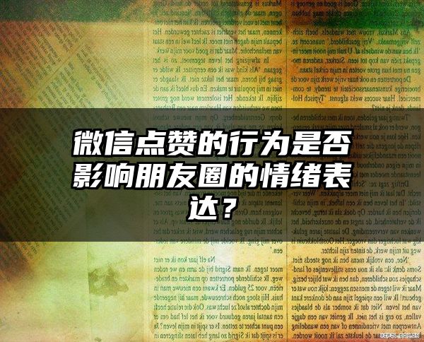 微信点赞的行为是否影响朋友圈的情绪表达？