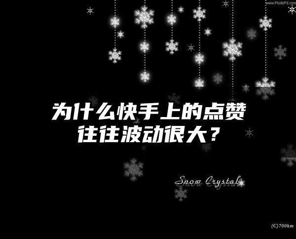 为什么快手上的点赞往往波动很大？