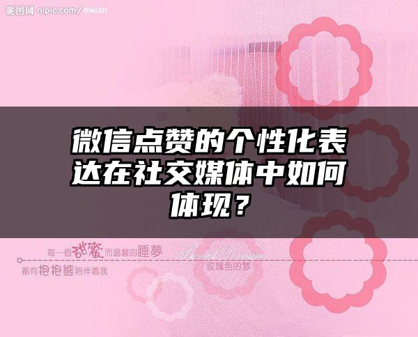 微信点赞的个性化表达在社交媒体中如何体现？