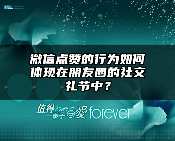 微信点赞的行为如何体现在朋友圈的社交礼节中？