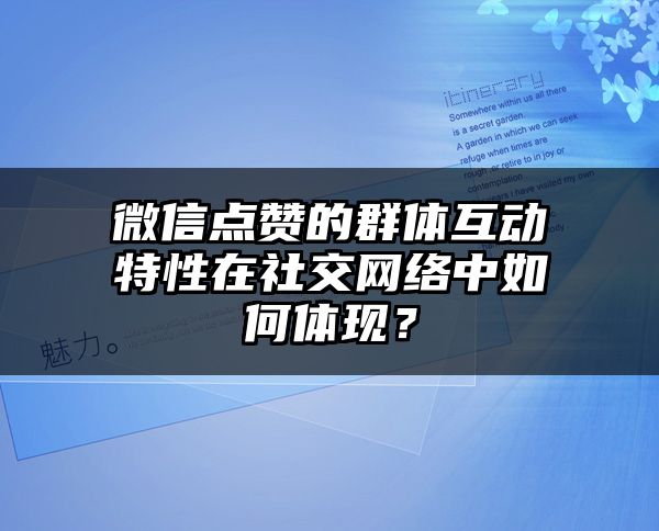 微信点赞的群体互动特性在社交网络中如何体现？