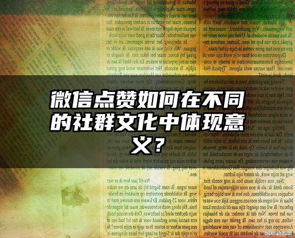 微信点赞如何在不同的社群文化中体现意义？