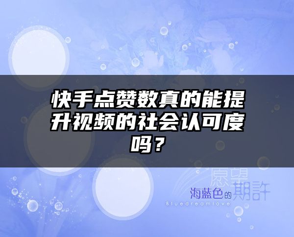 快手点赞数真的能提升视频的社会认可度吗？